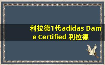 利拉德1代adidas Dame Certified 利拉德